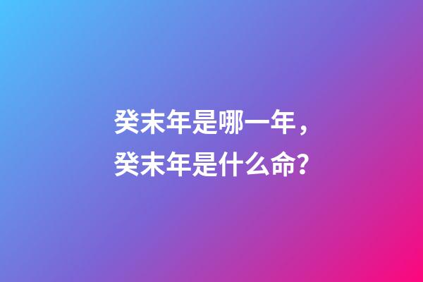 癸末年是哪一年，癸末年是什么命？