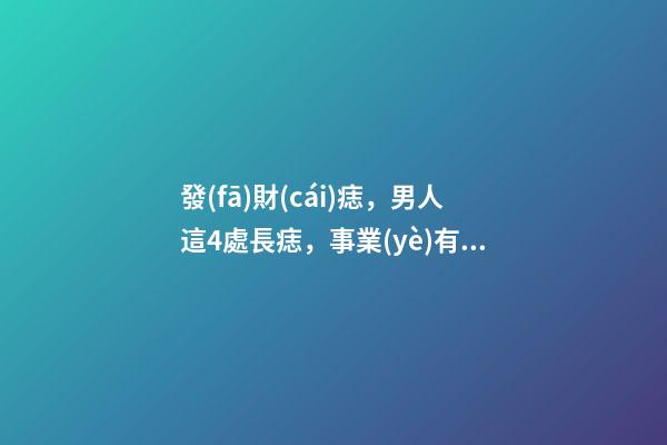 發(fā)財(cái)痣，男人這4處長痣，事業(yè)有成，錢越賺越多