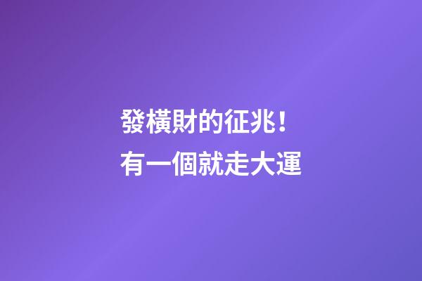 發橫財的征兆！有一個就走大運