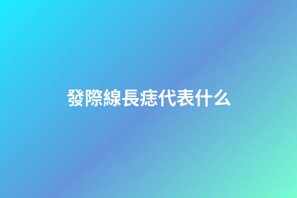 發際線長痣代表什么