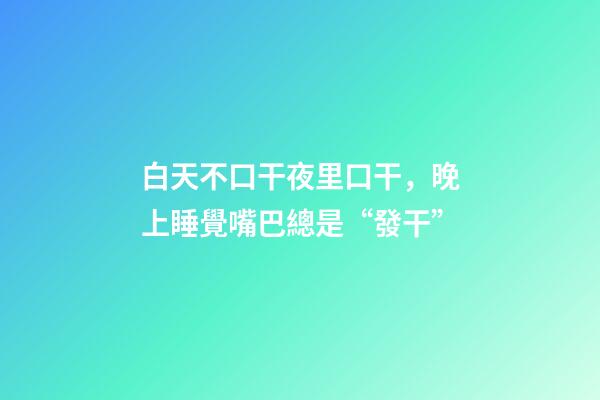 白天不口干夜里口干，晚上睡覺嘴巴總是“發干”-第1張-觀點-玄機派
