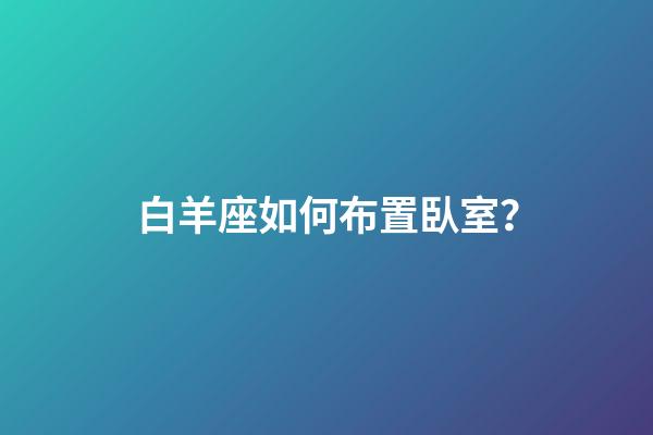 白羊座如何布置臥室？