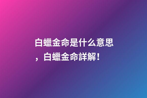 白蠟金命是什么意思，白蠟金命詳解！