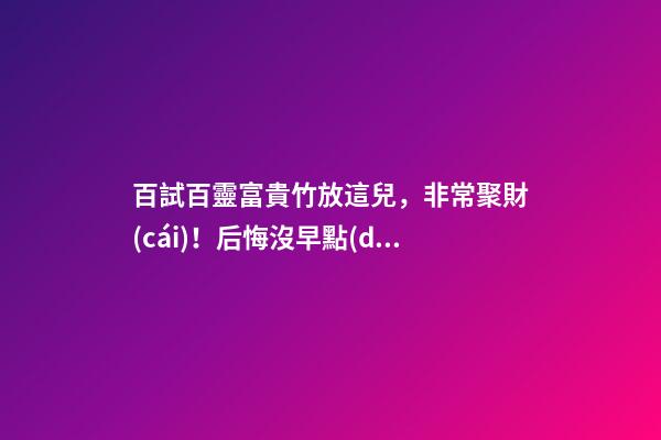 百試百靈富貴竹放這兒，非常聚財(cái)！后悔沒早點(diǎn)知道