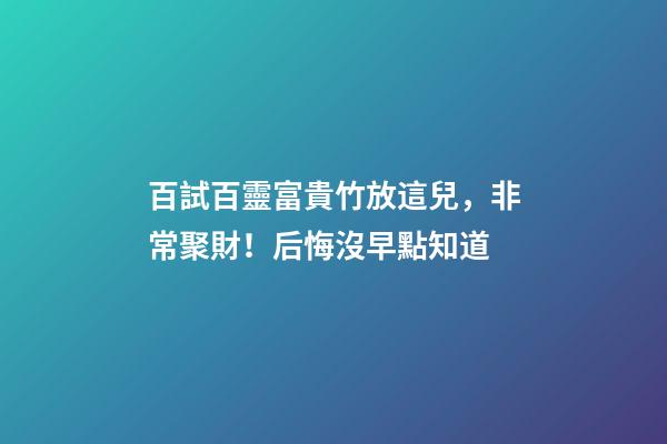 百試百靈富貴竹放這兒，非常聚財！后悔沒早點知道