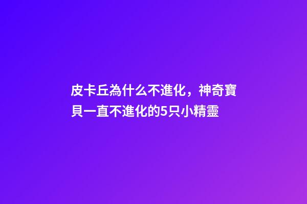 皮卡丘為什么不進化，神奇寶貝一直不進化的5只小精靈-第1張-觀點-玄機派