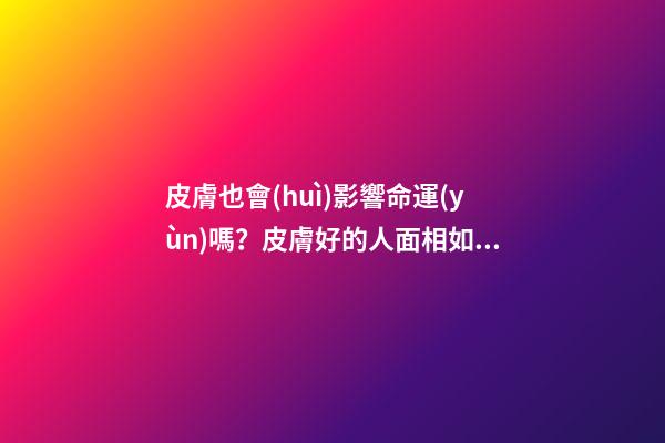 皮膚也會(huì)影響命運(yùn)嗎？皮膚好的人面相如何