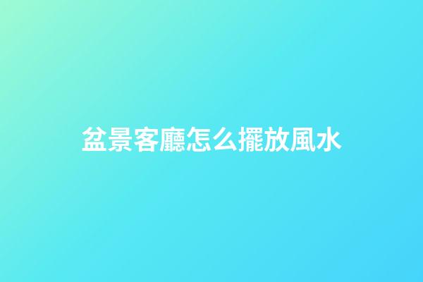 盆景客廳怎么擺放風水