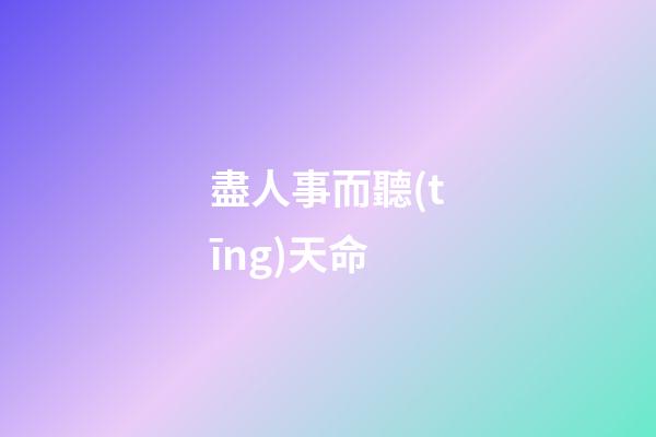 盡人事而聽(tīng)天命