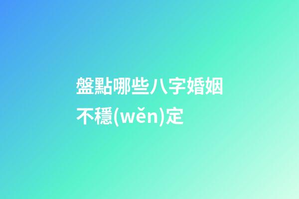 盤點哪些八字婚姻不穩(wěn)定