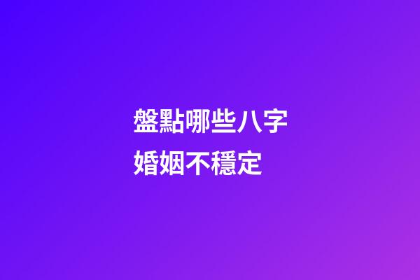 盤點哪些八字婚姻不穩定