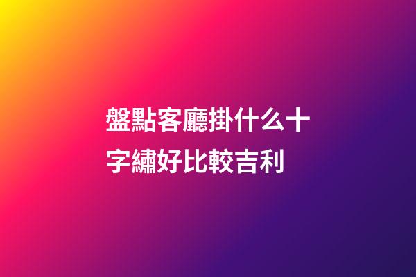 盤點客廳掛什么十字繡好比較吉利
