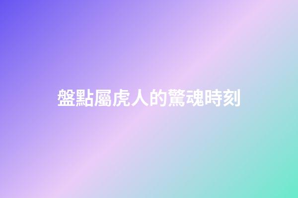 盤點屬虎人的驚魂時刻