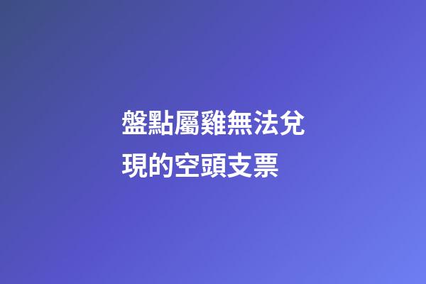 盤點屬雞無法兌現的空頭支票