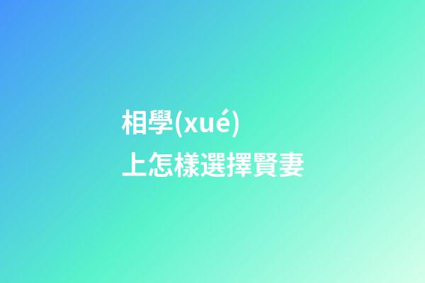 相學(xué)上怎樣選擇賢妻