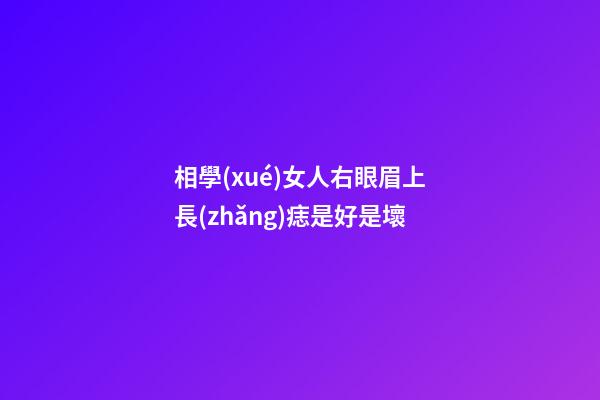 相學(xué)女人右眼眉上長(zhǎng)痣是好是壞