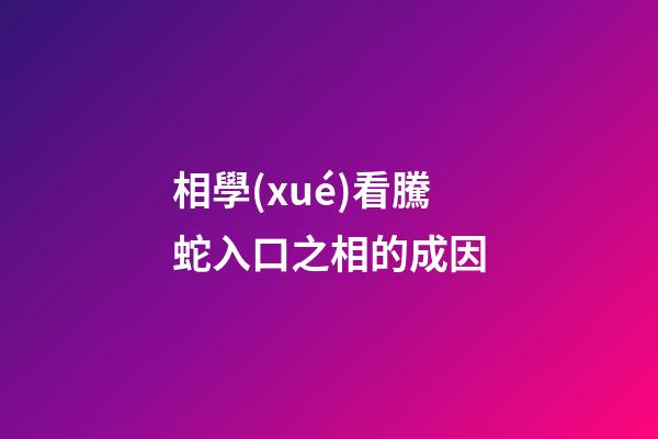相學(xué)看騰蛇入口之相的成因