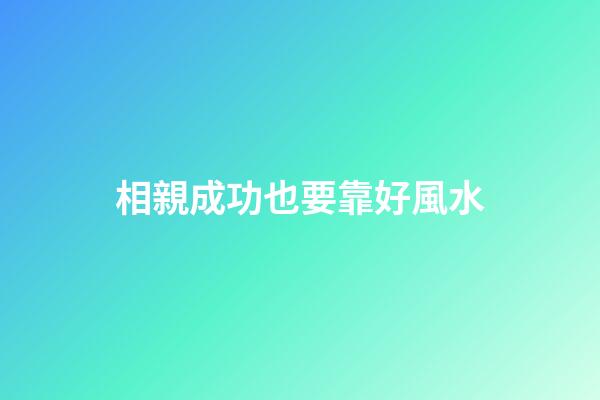 相親成功也要靠好風水