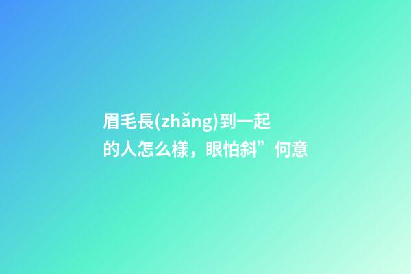 眉毛長(zhǎng)到一起的人怎么樣，眼怕斜”何意-第1張-觀點(diǎn)-玄機(jī)派