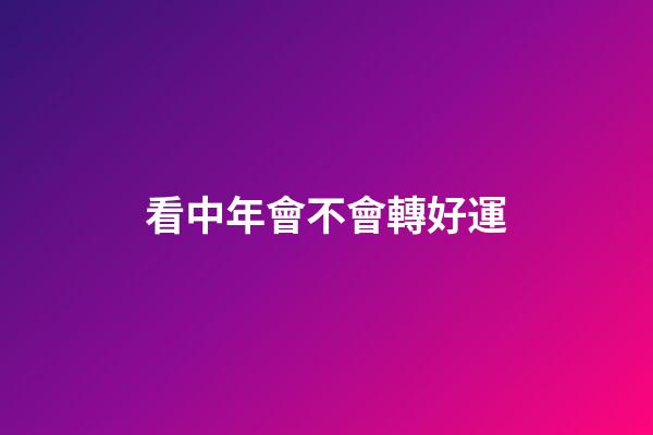 看中年會不會轉好運