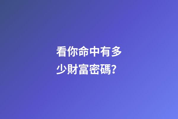 看你命中有多少財富密碼？