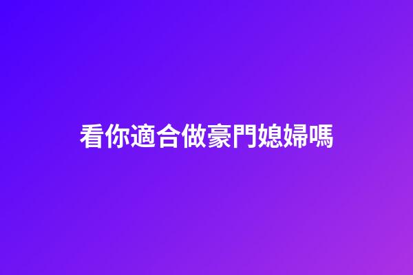 看你適合做豪門媳婦嗎