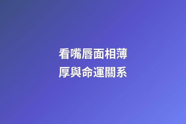 看嘴唇面相薄厚與命運關系