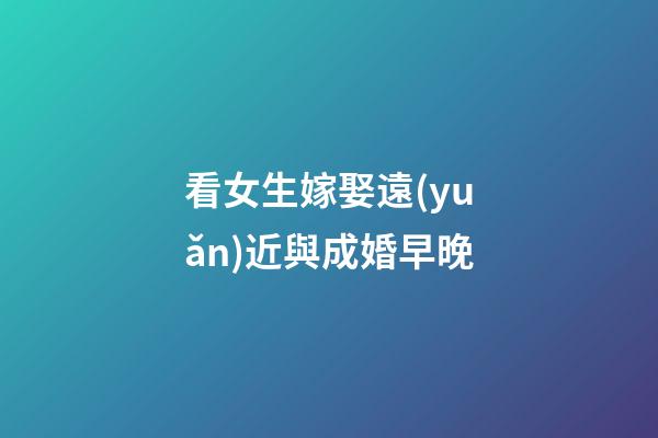 看女生嫁娶遠(yuǎn)近與成婚早晚