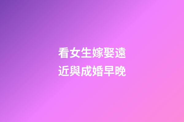 看女生嫁娶遠近與成婚早晚