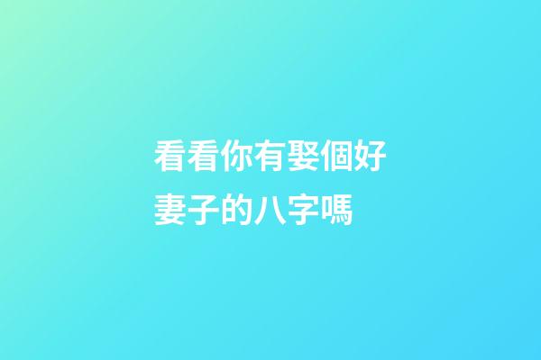 看看你有娶個好妻子的八字嗎