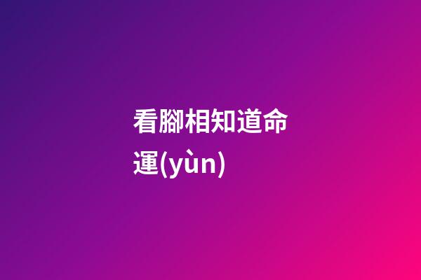 看腳相知道命運(yùn)