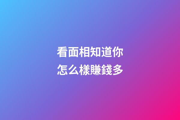 看面相知道你怎么樣賺錢多