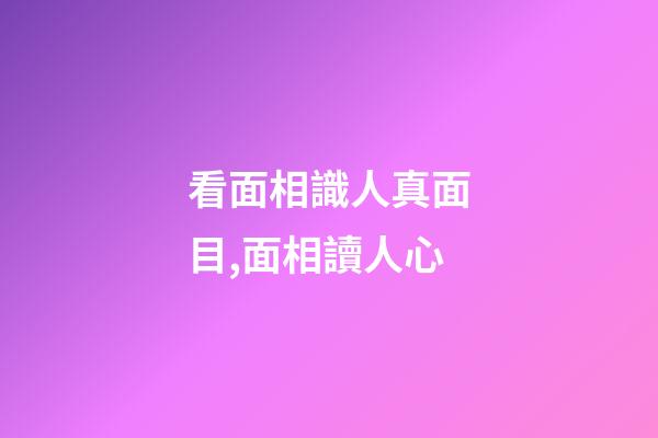 看面相識人真面目,面相讀人心