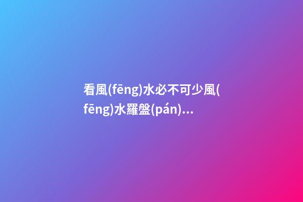 看風(fēng)水必不可少風(fēng)水羅盤(pán)，簡(jiǎn)單聊聊各種風(fēng)水羅盤(pán)的優(yōu)缺點(diǎn)