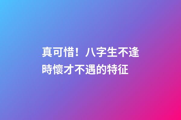 真可惜！八字生不逢時懷才不遇的特征