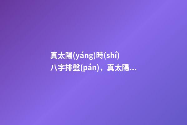 真太陽(yáng)時(shí)八字排盤(pán)，真太陽(yáng)時(shí)查詢(xún)對(duì)照表