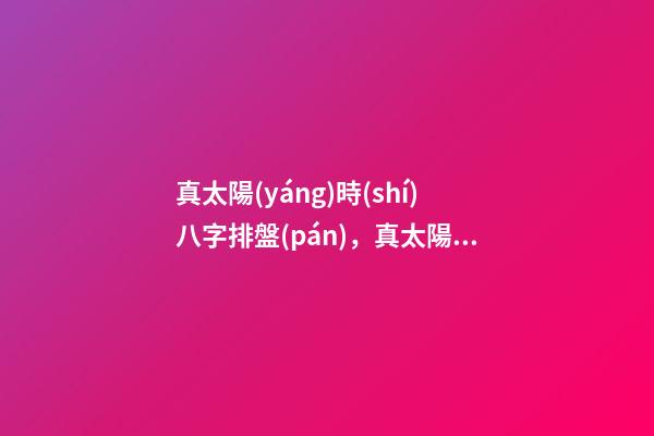 真太陽(yáng)時(shí)八字排盤(pán)，真太陽(yáng)時(shí)查詢對(duì)照表