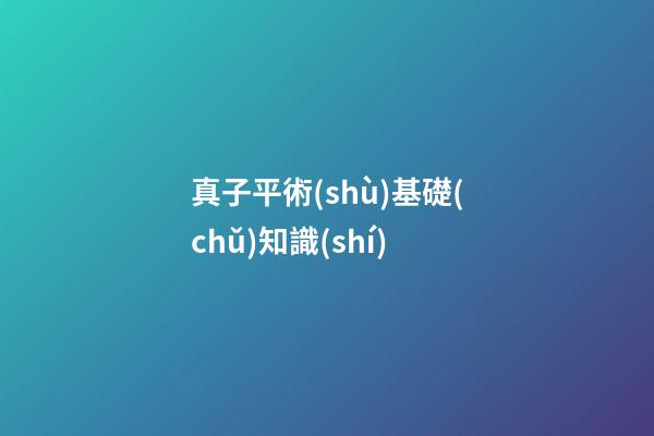 真子平術(shù)基礎(chǔ)知識(shí)