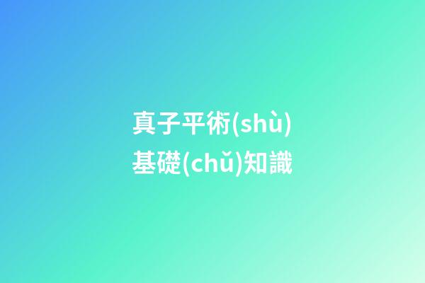 真子平術(shù)基礎(chǔ)知識