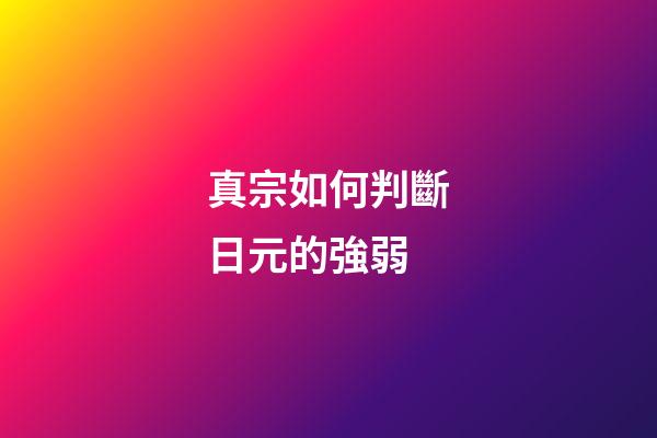 真宗如何判斷日元的強弱