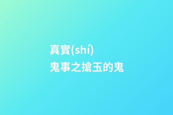 真實(shí)鬼事之搶玉的鬼