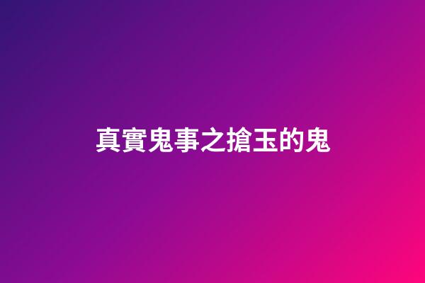 真實鬼事之搶玉的鬼