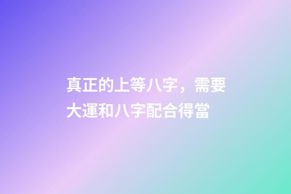 真正的上等八字，需要大運和八字配合得當