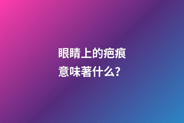 眼睛上的疤痕意味著什么？
