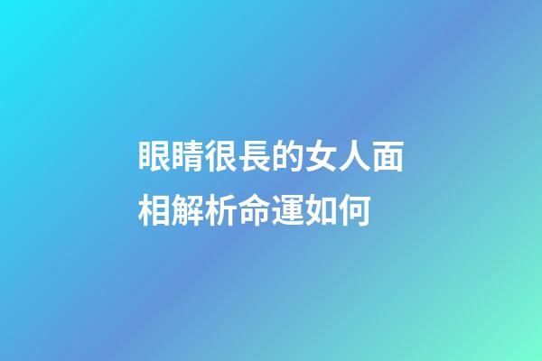 眼睛很長的女人面相解析命運如何