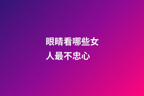 眼睛看哪些女人最不忠心