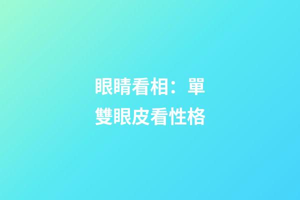 眼睛看相：單雙眼皮看性格