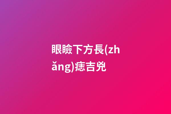 眼瞼下方長(zhǎng)痣吉兇