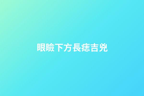眼瞼下方長痣吉兇