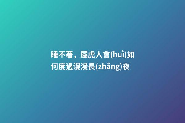 睡不著，屬虎人會(huì)如何度過漫漫長(zhǎng)夜